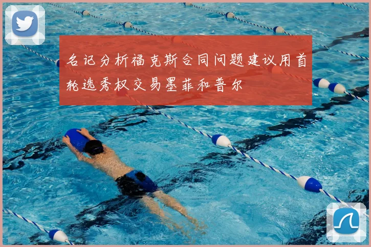 名记分析福克斯合同问题建议用首轮选秀权交易墨菲和普尔