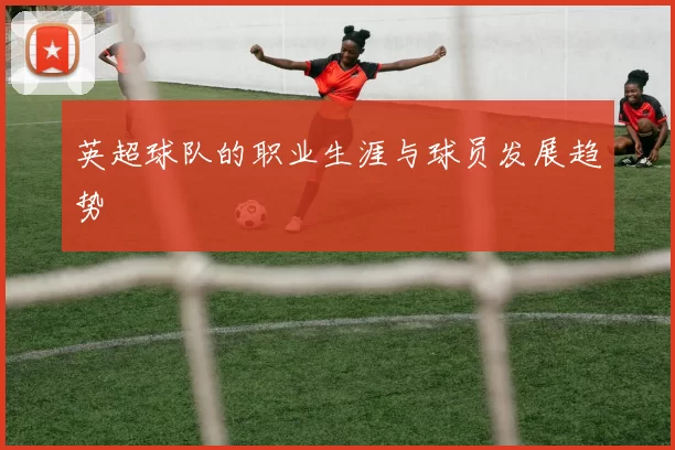 英超球队的职业生涯与球员发展趋势
