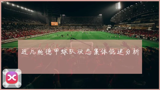 近几轮德甲球队状态集体低迷分析
