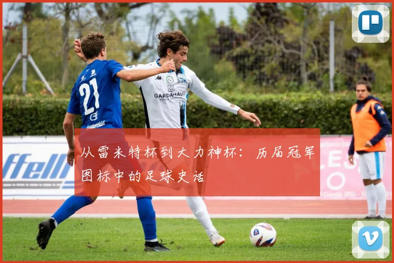 从雷米特杯到大力神杯：历届冠军图标中的足球史话