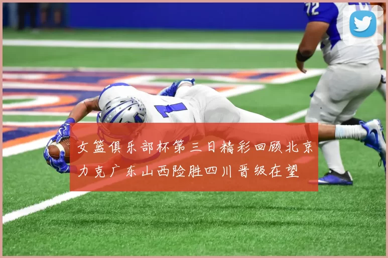 女篮俱乐部杯第三日精彩回顾北京力克广东山西险胜四川晋级在望