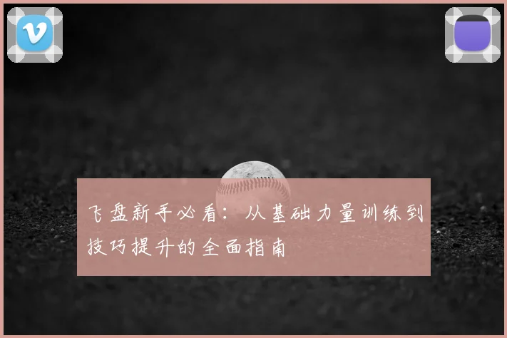 飞盘新手必看:从基础力量训练到技巧提升的全面指南