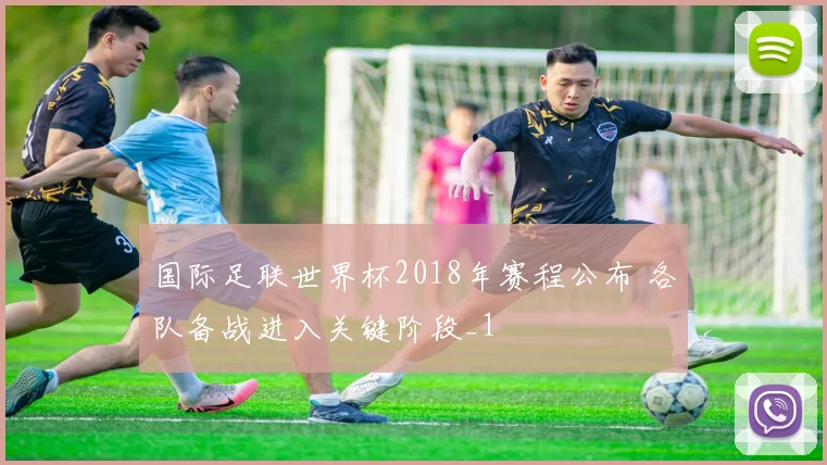 国际足联世界杯2018年赛程公布 各队备战进入关键阶段_1